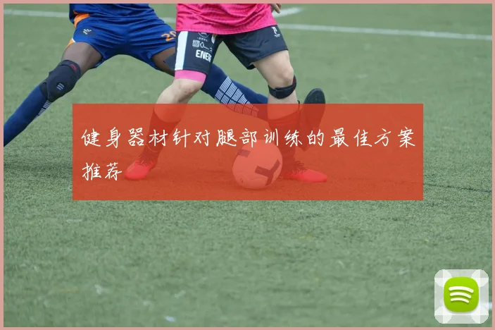 健身器材针对腿部训练的最佳方案推荐