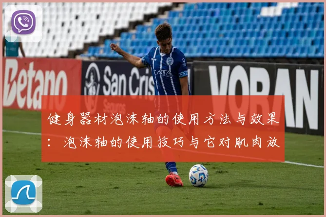 健身器材泡沫轴的使用方法与效果：泡沫轴的使用技巧与它对肌肉放松的效果