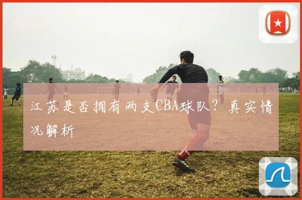 江苏是否拥有两支CBA球队?真实情况解析