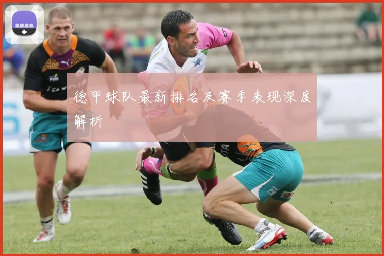 德甲球队最新排名及赛季表现深度解析