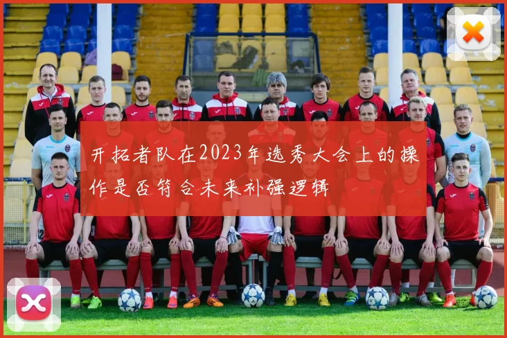 开拓者队在2023年选秀大会上的操作是否符合未来补强逻辑