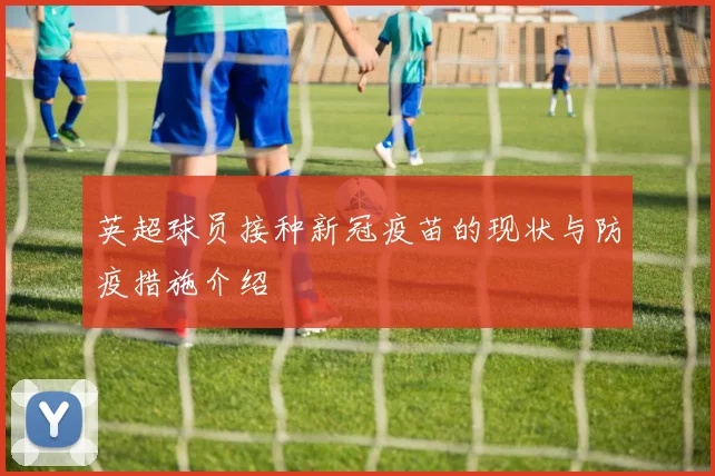 英超球员接种新冠疫苗的现状与防疫措施介绍