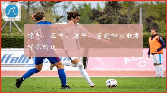 德甲、西甲、意甲、英超四大联赛球队对比
