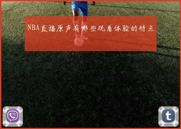NBA直播原声有哪些观看体验的特点